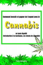 Comment investir et gagner de l’argent avec le cannabis en toute légalité: (Introduction à la marijuana, Stocks de cannabis) (French Edition)