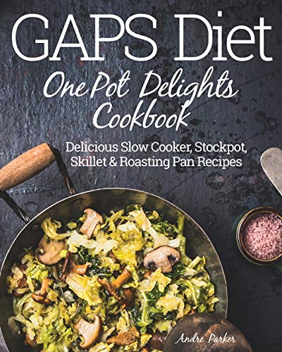 GAPS Diet One Pot Delights Cookbook: Delicious Slow Cooker, Stockpot, Skillet & Roasting Pan Recipes