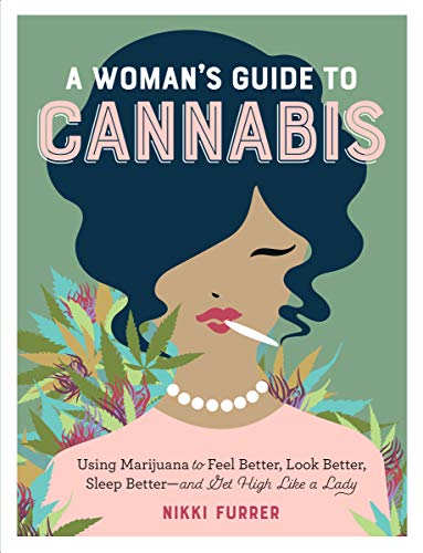 A Woman’s Guide to Cannabis: Using Marijuana to Feel Better, Look Better, Sleep Better–and Get High Like a Lady