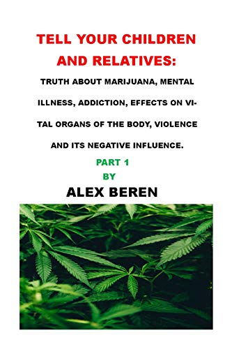 TELL YOUR CHILDREN AND RELATIVES: : TRUTH ABOUT MARIJUANA, MENTAL ILLNESS, ADDICTION, EFFECTS ON VITAL ORGANS OF THE BODY, VIOLENCE AND ITS NEGATIVE INFLUENCE.