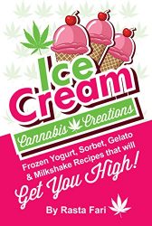 Ice Cream Cannabis Creations: Frozen Yogurt, Sorbet, Gelato & Milkshake Recipes That Will Get You High (Cannabis Ice Cream Cravings Book 1)