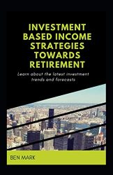 Investment Based Income Strategies Towards Retirement: Learn About The Latest Investment Trends And Forecasts