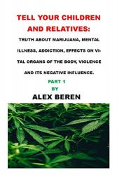 TELL YOUR CHILDREN AND RELATIVES:: TRUTH ABOUT MARIJUANA, MENTAL ILLNESS, ADDICTION, EFFECTS ON VITAL ORGANS OF THE BODY, VIOLENCE AND ITS NEGATIVE INFLUENCE.