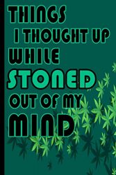 Things I Thought Up While Stoned Out of My Mind: stoner journal With Blank Lines And drawing Marijuana small, This journal makes a great gag gift.