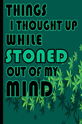 Things I Thought Up While Stoned Out of My Mind: stoner journal With Blank Lines And drawing Marijuana small, This journal makes a great gag gift.