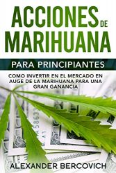 Acciones de Marihuana para Principiantes: Como Invertir en el Mercado en Auge de la Marihuana para una Gran Ganancia (Spanish Edition)