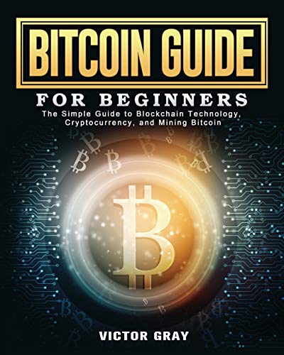 Bitcoin Guide for Beginners: The Simple Guide to Blockchain Technology, Cryptocurrency, and Mining Bitcoin