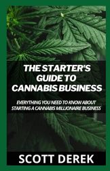 The Starter’s Guide To Cannabis Business: Everything You Need To Know About Starting A Cannabis Millionaire Business