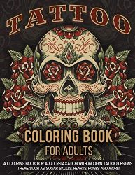 Tattoo Coloring Book For Adults: A Coloring Book For Adult Relaxation With Beautiful Modern Tattoo Designs Such As Sugar Skulls, Guns, Roses and More!