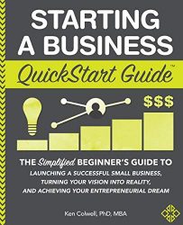 Starting a Business QuickStart Guide: The Simplified Beginner’s Guide to Launching a Successful Small Business, Turning Your Vision into Reality, and … Dream (QuickStart Guides™ – Business)