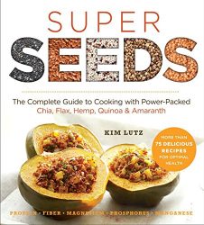 Super Seeds: The Complete Guide to Cooking with Power-Packed Chia, Quinoa, Flax, Hemp & Amaranth (Superfoods for Life)