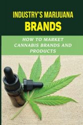 Industry’s Marijuana Brands: How To Market Cannabis Brands And Products: Cannabis Business For Beginner