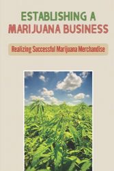Establishing A Marijuana Business: Realizing Successful Marijuana Merchandise: Marijuanas Plants