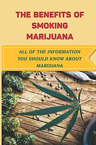 The Benefits Of Smoking Marijuana: All Of The Information You Should Know About Marijuana: Potential Benefits Of Marijuana