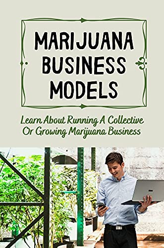 Marijuana Business Models: Learn About Running A Collective Or Growing Marijuana Business: How To Start A Marijuana Business