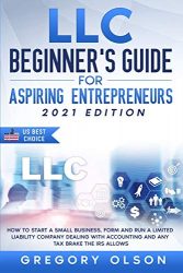 LLC Beginner’s Guide for Aspiring Entrepreneurs: How to Start a Small Business, Form and Run a Limited Liability Company Dealing with Accounting and any Tax Brake the IRS allows