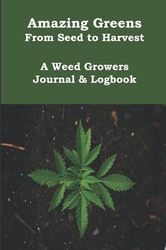 Amazing Greens From Seed to Harvest A Weed Growers Journal & Log Book: Marijuana Growing & Harvesting Log, Keeping Track Of Details, Record Strains, Harvesting and Effects. Paperback Journal
