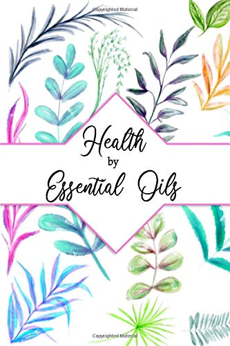 Essential Oil Journal: ‘Health By Essential Oils’ Organizer Notebook to Record| Evaluate and Create your own Favorite Blends |Recipe Book| Inventory Tracker| Natural Health and Aromatherapy