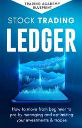 Stock Trading Ledger: How To Move From Beginner To Pro By Managing And Optimizng Your Investments & Trades