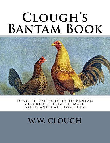 Clough’s Bantam Book: Devoted Exclusively to Bantam Chickens – How To Mate, Breed and Care For Them