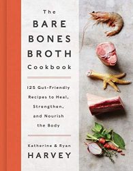 The Bare Bones Broth Cookbook: 125 Gut-Friendly Recipes to Heal, Strengthen, and Nourish the Body