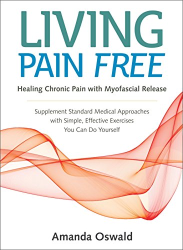 Living Pain Free: Healing Chronic Pain with Myofascial Release–Supplement Standard Medical Approaches with Simple, Effective Exercises You Can Do Yourself