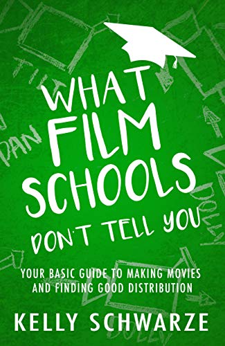 What Film Schools Don’t Tell You: Your Basic Guide to Making Movies and Finding Good Distribution