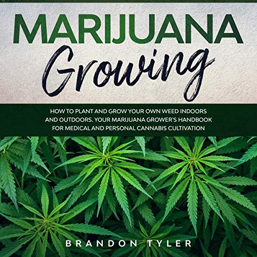 Marijuana Growing: How to Plant and Grow Your Own Weed Indoors and Outdoors. Your Marijuana Grower’s Handbook for Medical and Personal Cannabis Cultivation