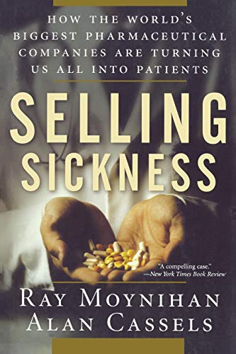 Selling Sickness: How the World’s Biggest Pharmaceutical Companies Are Turning Us All Into Patients