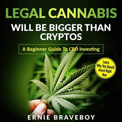 Legal Cannabis Will Be Bigger Than Cryptos: Learn Why You Should Invest Right Now: A Beginner Guide to CBD Investing