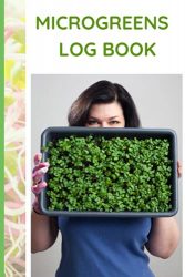 MICROGREENS LOG BOOK: Keep Track of Your Inventory and Log Your Plant Growth with Plenty of Space for Notes