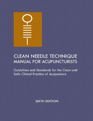 Clean Needle Technique Manual for Acupuncturists: Guidelines and Standards for the Clean and Safe Clinical Practice of Acupuncture, 6th Edition