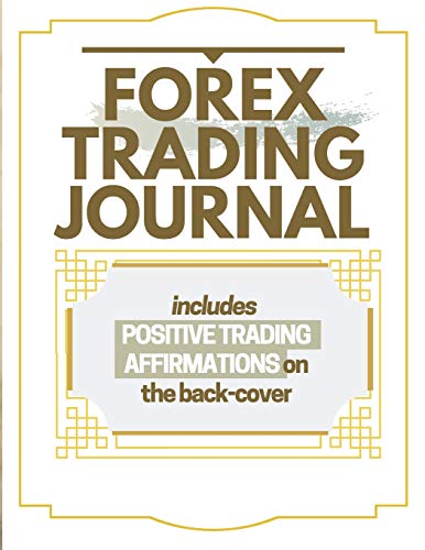 Forex Trading Journal: Includes Positive Trading Affirmations On The Back-Cover A Daily Reminder