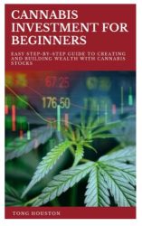 CANNABIS INVESTMENT FOR BEGINNERS: Easy Step-by-Step Guide to Creating and Building Wealth With Cannabis Stocks
