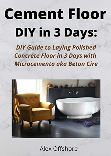 Cement Floor DIY in 3 Days:: DIY Guide to Laying Polished Concrete Floor in 3 Days with Microcement aka Microcemento or Beton Cire