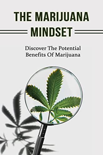 The Marijuana Mindset: Discover The Potential Benefits Of Marijuana