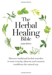 The Herbal Healing Bible: Discover Traditional Herbal Remedies to Treat Everyday Ailments and Common Conditions the Natural Way