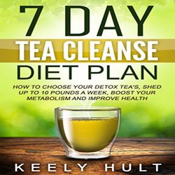 7 Day Tea Cleanse Diet Plan: How to Choose Your Detox Teas, Shed Up to 10 Pounds a Week, Boost Your Metabolism, and Improve Health