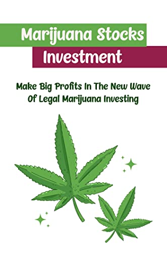 Marijuana Stocks Investment: Make Big Profits In The New Wave Of Legal Marijuana Investing