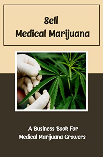 Sell Medical Marijuana : A Business Book For Medical Marijuana Growers
