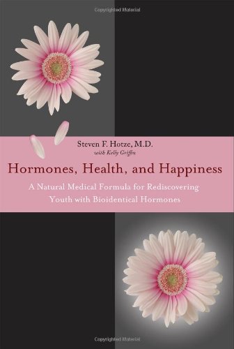 Hormones, Health, and Happiness: A Natural Medical Formula for Rediscovering Youth with Bioidentical Hormones