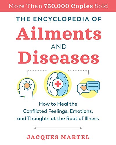 The Encyclopedia of Ailments and Diseases: How to Heal the Conflicted Feelings, Emotions, and Thoughts at the Root of Illness