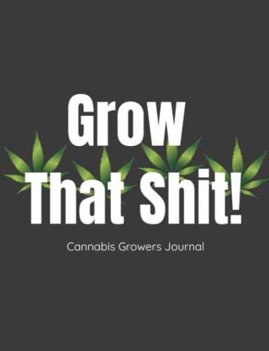 Grow That Shit! Cannabis Growing Journal Notebook. Track and Record Logbook. Growth and Progress of Plants: 120 Pages. Matte Cover. Tracks 40 strains