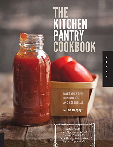 The Kitchen Pantry Cookbook: Make Your Own Condiments and Essentials – Tastier, Healthier, Fresh Mayonnaise, Ketchup, Mustard, Peanut Butter, Salad Dressing, Chicken Stock, Chips and Dips, and More!