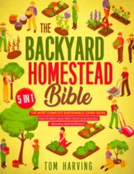 The Backyard Homestead Bible: [5 in 1] The Most Complete Sustainable-Living Guide | How to Start your Mini-Farm and Quickly Become Self-Sufficient
