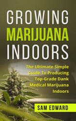 Marijuana: Growing Marijuana Indoors: The Ultimate Simple Guide To Producing Top-Grade Dank Medical Marijuana Cannabis Indoors (Growing weed, Medical marijuana, … Marijuana Cultivation, Cannabis Book 2)