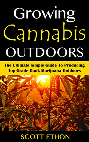 Cannabis: Growing Cannabis Outdoors: The Ultimate Simple Guide To Producing Top-Grade Dank Marijuana Outdoors (How to grow weed, Growing marijuana outdoors, … book, Medical marijuana, Cannabis Book 1)