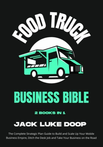Food Truck Business Bible [2 Books in 1]: The Complete Strategic Plan Guide to Build and Scale Up a Mobile Business Empire, Ditch the Desk Job and Take Your Business on the Road