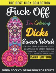 FUCK OFF I’M COLORING DICKS SWEAR WORD COLORING BOOK: Naughty Penis Coloring Book For Adults Containing 50 Stress Reliving Funny Cock Coloring Pages … Style Adult Colouring Books(DARK EDITION).