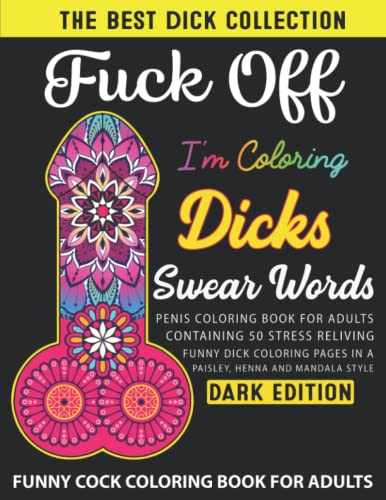 FUCK OFF I’M COLORING DICKS SWEAR WORD COLORING BOOK: Naughty Penis Coloring Book For Adults Containing 50 Stress Reliving Funny Cock Coloring Pages … Style Adult Colouring Books(DARK EDITION).